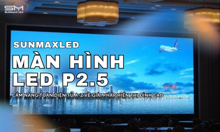Màn Hình LED P2.5: Cẩm Nang Toàn Diện Từ A-Z Về Giải Pháp Hiển Thị Đỉnh Cao