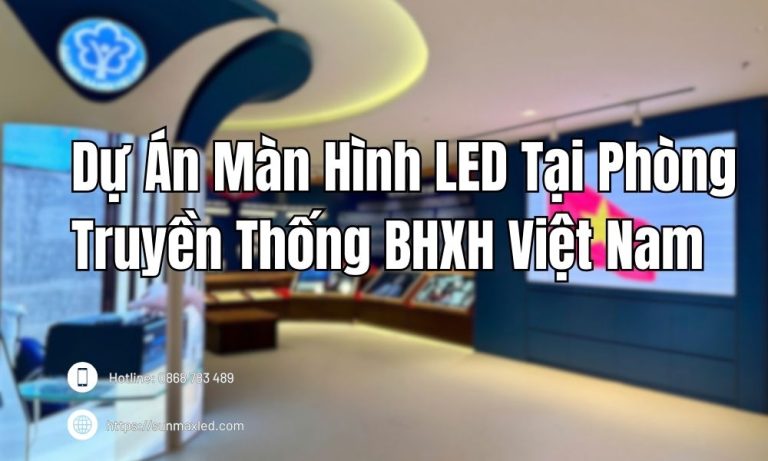 Dự Án Màn Hình LED Tại Phòng Truyền Thống BHXH Việt Nam Của Sunmax Led