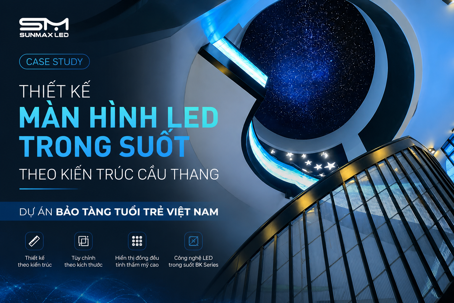 Case Study: Thiết Kế Màn Hình LED Trong Suốt Theo Cầu Tại Thang Bảo Tàng Tuổi Trẻ | SunmaxLED