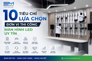 10 Tiêu Chí Lựa Chọn Đơn Vị Thi Công Màn Hình LED Uy Tín