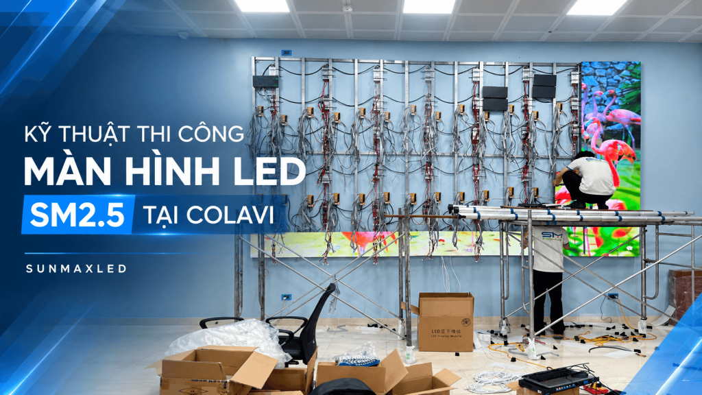 Kỹ Thuật Thi Công Màn Hình LED SM2.5 Tại COLAVI | SunmaxLED