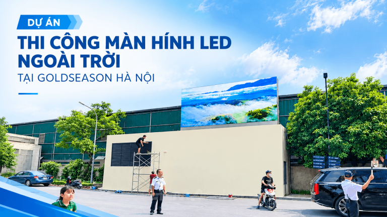 DỰ ÁN THI CÔNG MÀN HÌNH LED NGOÀI TRỜI TẠI GOLDSEASON HÀ NỘI