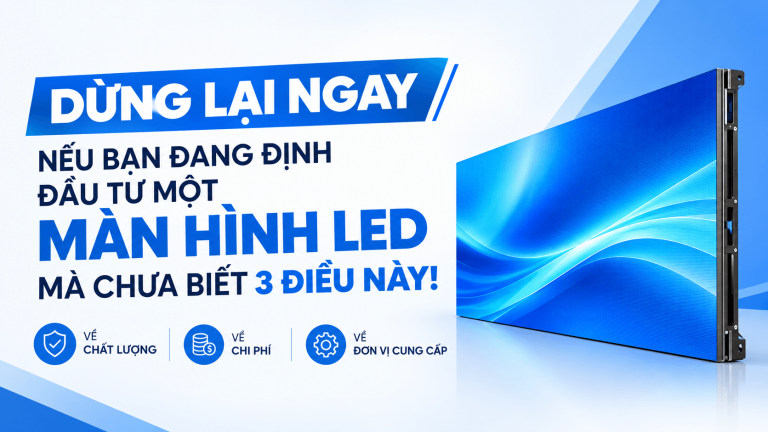DỪNG LẠI NGAY NẾU BẠN ĐANG ĐỊNH ĐẦU TƯ MỘT MÀN HÌNH LED MÀ CHƯA BIẾT 3 ĐIỀU NÀY!