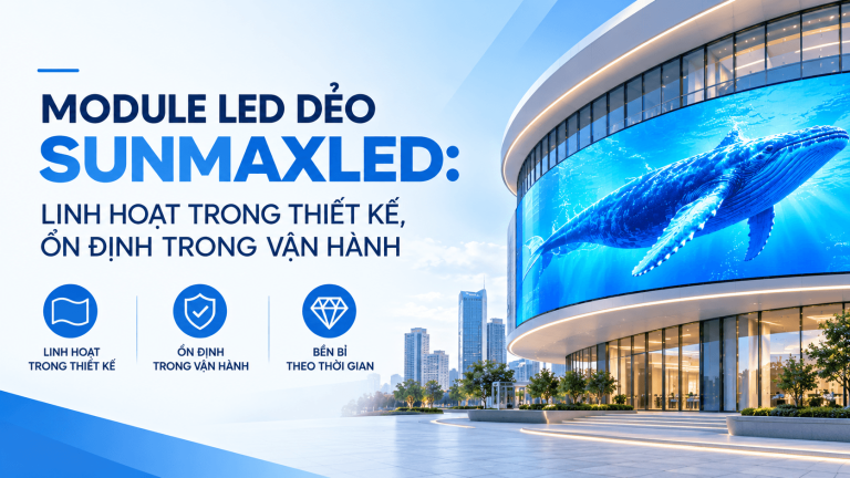 MODULE LED DẺO SUNMAXLED: LINH HOẠT TRONG THIẾT KẾ, ỔN ĐỊNH TRONG VẬN HÀNH