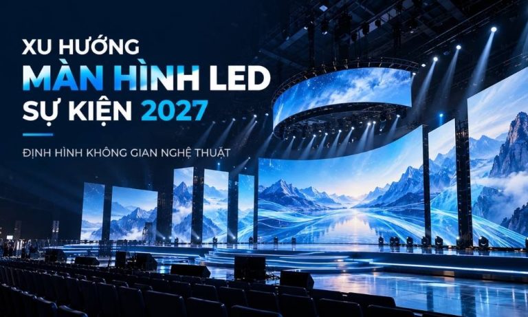 Xu Hướng Màn Hình LED Sự Kiện 2027: Định Hình Không Gian Nghệ Thuật